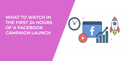 What to Watch in the First 24 Hours of a Facebook Campaign Launch