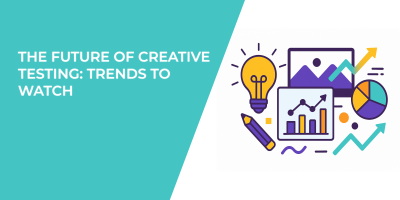 The Future Of Creative Testing: Trends To Watch