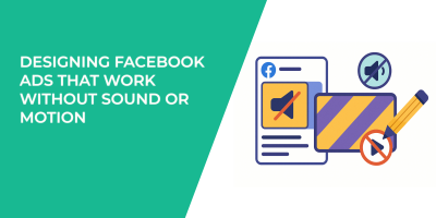 Designing Facebook Ads That Work Without Sound or Motion