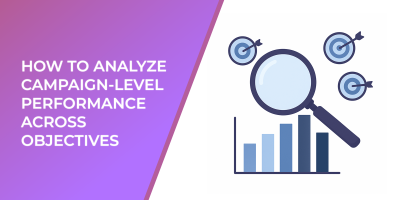 How to Analyze Campaign-Level Performance Across Objectives