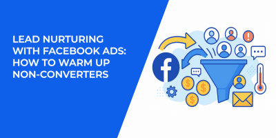 Lead Nurturing with Facebook Ads: How to Warm Up Non-Converters