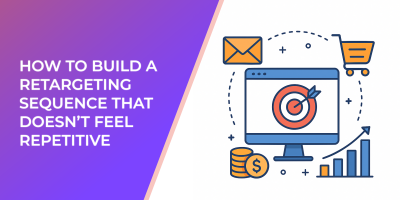 How to Build a Retargeting Sequence That Doesn’t Feel Repetitive
