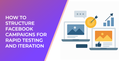 How to Structure Facebook Campaigns for Rapid Testing and Iteration