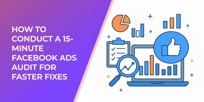 How to Conduct a 15-Minute Facebook Ads Audit for Faster Fixes