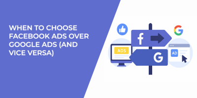 When to Choose Facebook Ads Over Google Ads (and Vice Versa)
