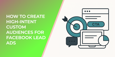 How to Create High-Intent Custom Audiences for Facebook Lead Ads