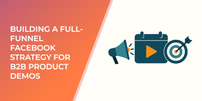 Building a Full-Funnel Facebook Strategy for B2B Product Demos