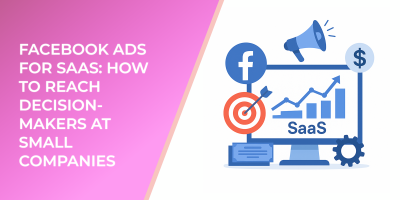 Facebook Ads for SaaS: How to Reach Decision-Makers at Small Companies
