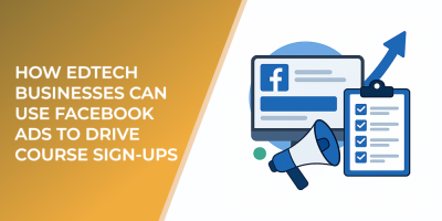 How EdTech Businesses Can Use Facebook Ads to Drive Course Sign-Ups