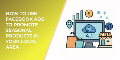 How to Use Facebook Ads to Promote Seasonal Products in Your Local Area