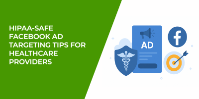 HIPAA-Safe Facebook Ad Targeting Tips for Healthcare Providers