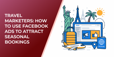 Travel Marketers: How to Use Facebook Ads to Attract Seasonal Bookings