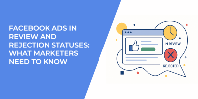 Facebook Ads in Review and Rejection Statuses: What Marketers Need to Know