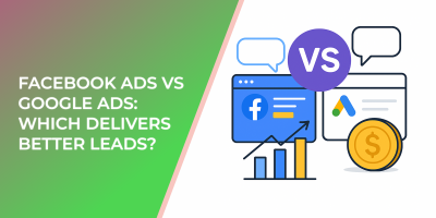Facebook Ads vs Google Ads: Which Delivers Better Leads?
