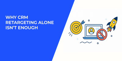 Why CRM Retargeting Alone Isn’t Enough