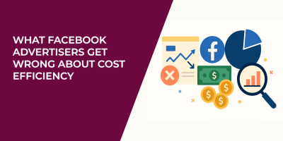 What Facebook Advertisers Get Wrong About Cost Efficiency