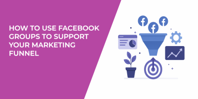 How to Use Facebook Groups to Support Your Marketing Funnel