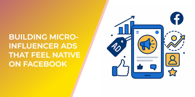 Building Micro-Influencer Ads That Feel Native on Facebook