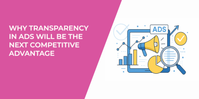 Why Transparency in Ads Will Be the Next Competitive Advantage