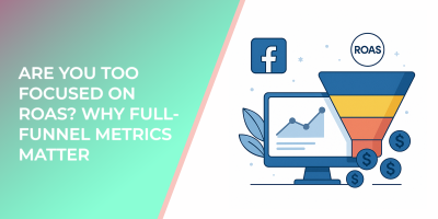 Are You Too Focused on ROAS? Why Full-Funnel Metrics Matter
