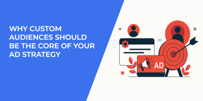 Why Custom Audiences Should Be the Core of Your Ad Strategy