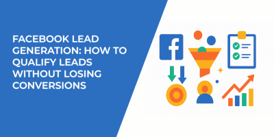 Facebook Lead Generation: How to Qualify Leads Without Losing Conversions