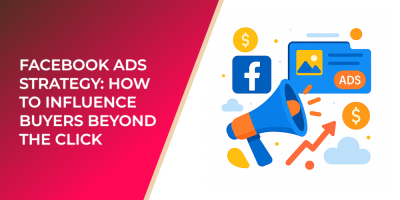 Facebook Ads Strategy: How to Influence Buyers Beyond the Click