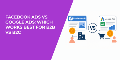 Facebook Ads vs Google Ads: Which Works Best for B2B vs B2C
