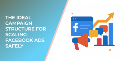 The Ideal Campaign Structure for Scaling Facebook Ads Safely