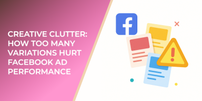 Creative Clutter: How Too Many Variations Hurt Facebook Ad Performance