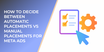 How to Decide Between Automatic Placements vs Manual Placements for Meta Ads