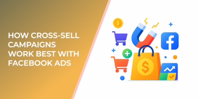 How Cross-Sell Campaigns Work Best With Facebook Ads
