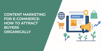 Content Marketing for E-Commerce: How to Attract Buyers Organically