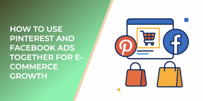 How to Use Pinterest and Facebook Ads Together for E-Commerce Growth