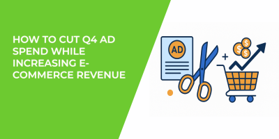 How to Cut Q4 Ad Spend While Increasing E-Commerce Revenue