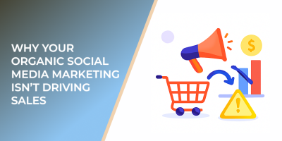 Why Your Organic Social Media Marketing Isn’t Driving Sales