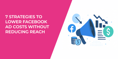 7 Strategies to Lower Facebook Ad Costs Without Reducing Reach