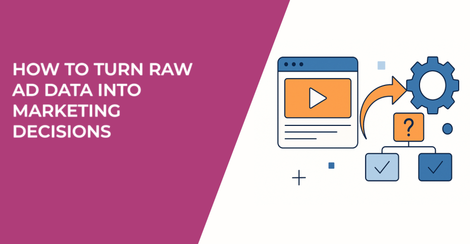 How to Turn Raw Ad Data Into Marketing Decisions