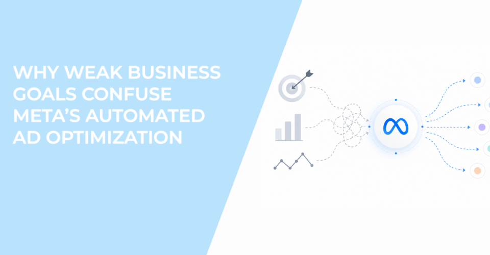 Why Weak Business Goals Confuse Meta’s Automated Ad Optimization