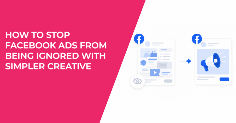 How to Stop Facebook Ads From Being Ignored With Simpler Creative