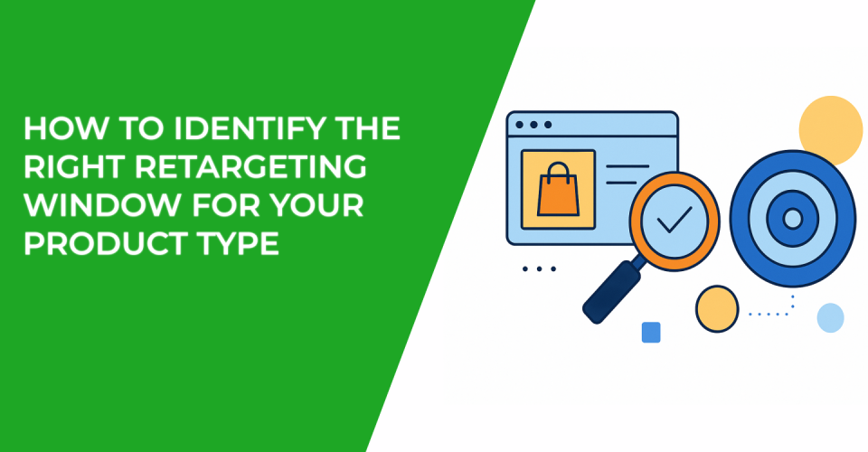 How to Identify the Right Retargeting Window for Your Product Type