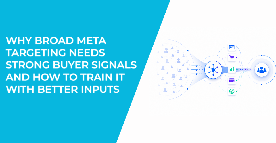 Why Broad Meta Targeting Needs Strong Buyer Signals And How To Train It With Better Inputs