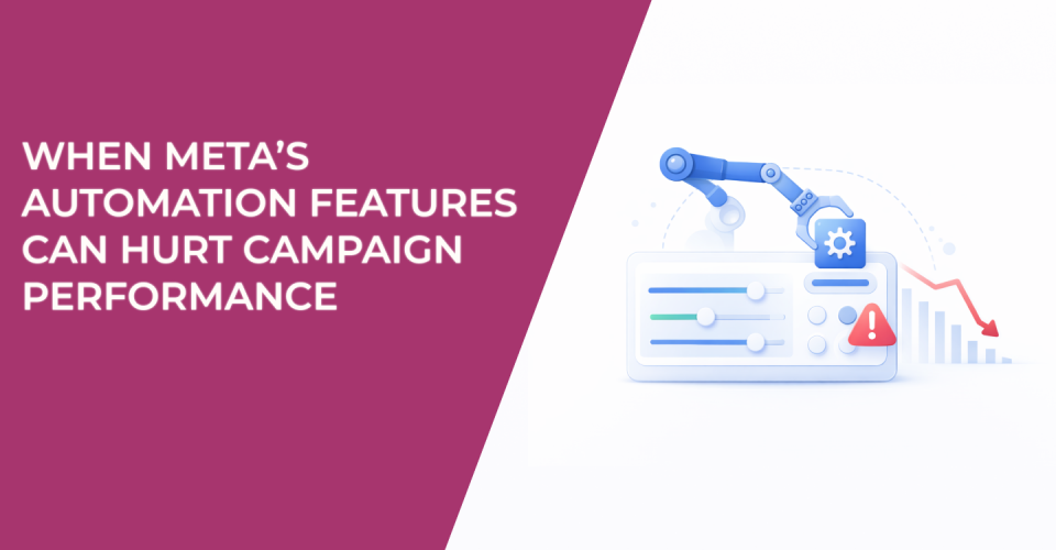 When Meta’s Automation Features Can Hurt Campaign Performance