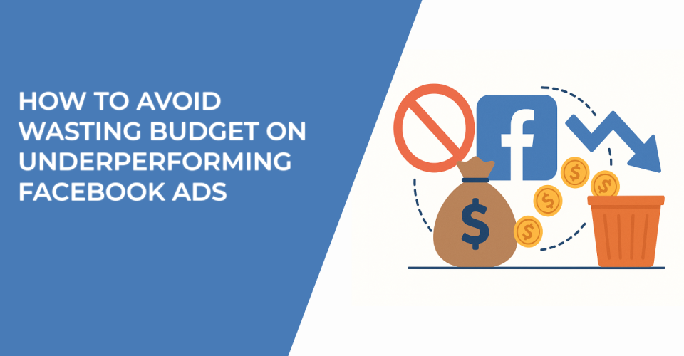 How to Avoid Wasting Budget on Underperforming Facebook Ads
