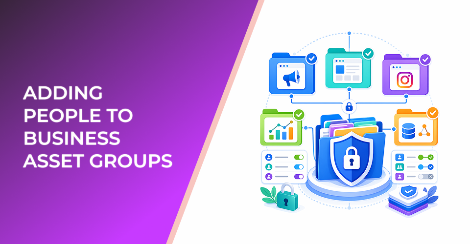Adding People to Business Asset Groups: Give Paid Media Teams Access Without Overexposing Assets