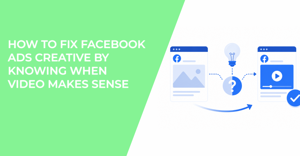 How To Fix Facebook Ads Creative By Knowing When Video Makes Sense