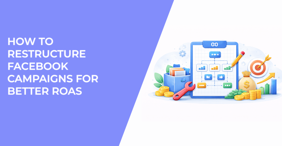 How to Restructure Facebook Campaigns for Better ROAS