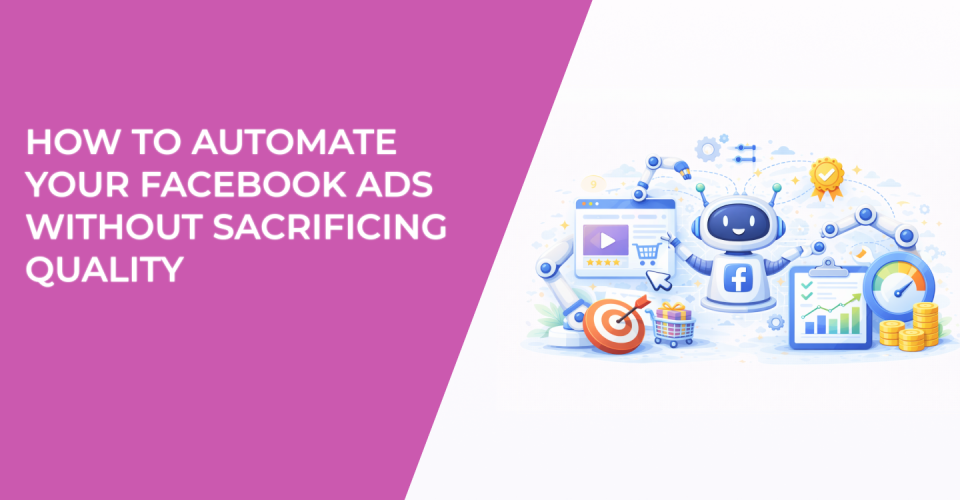 How to Automate Your Facebook Ads Without Sacrificing Quality