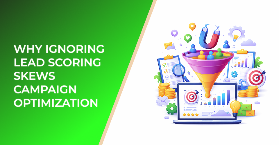 Why Ignoring Lead Scoring Skews Campaign Optimization