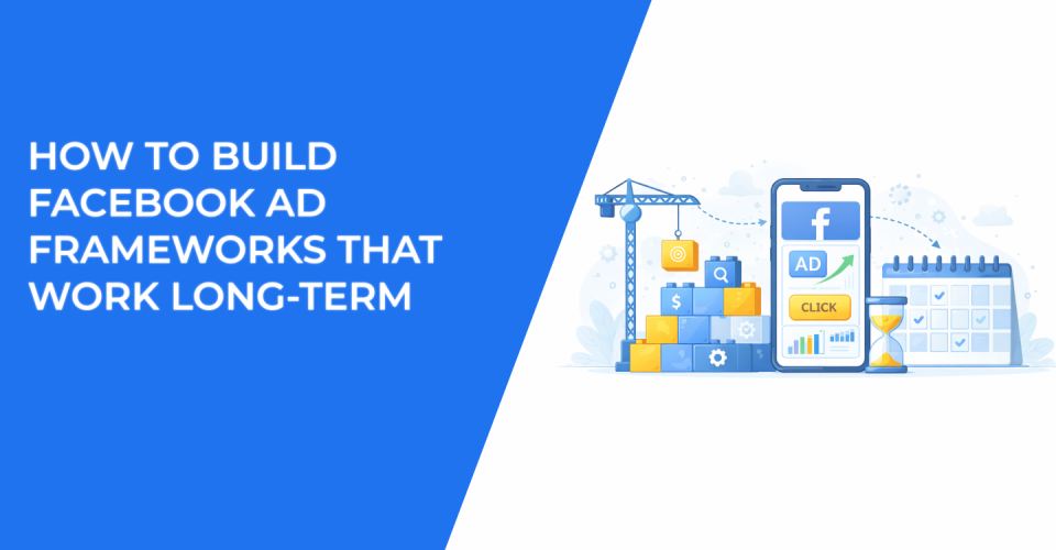 How to Build Facebook Ad Frameworks That Work Long-Term